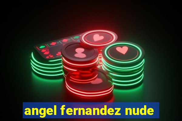 angel fernandez nude